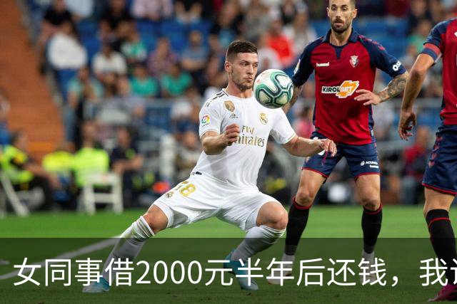 女同事借2000元半年后还钱，我说：钱不用还了，要不我俩一起过吧