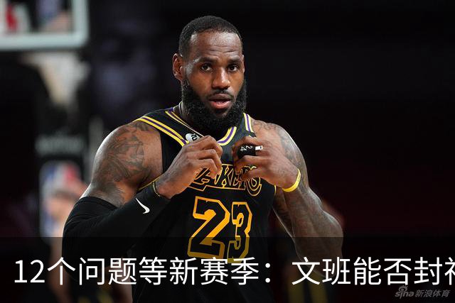 12个问题等新赛季：文班能否封神，尼克斯合同隐患多大